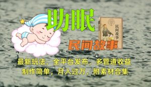 助眠式民间故事最新玩法，全平台发布，多管道收益，制作简单【附素材合集】-副业宇宙