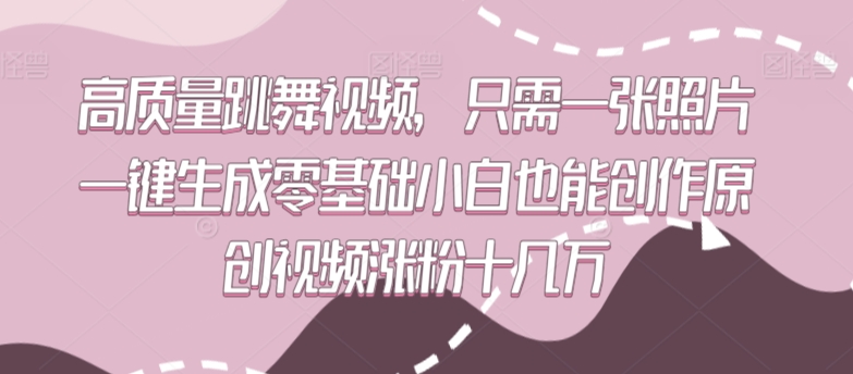 高质量跳舞视频，只需一张照片一键生成零基础小白也能创作原创视频涨粉十几万【揭秘】-副业宇宙