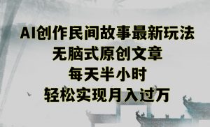 创作民间故事最新玩法,无脑式原创文章,每天半小时,轻松实现月入过万【揭秘】-副业宇宙