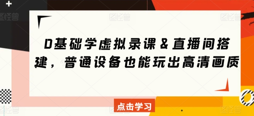 0基础学虚拟录课＆直播间搭建，普通设备也能玩出高清画质-副业宇宙