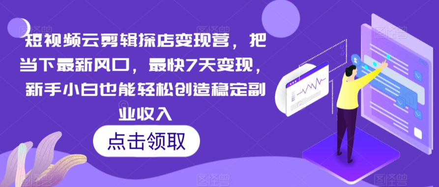 短视频云剪辑探店变现营，把当下最新风口，最快7天变现，新手小白也能轻松创造稳定副业收入-副业宇宙