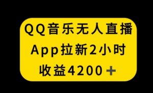 QQ音乐无人直播APP拉新，2小时收入4200，不封号新玩法【揭秘】-副业宇宙