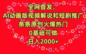 全网首发，AI动画版视频解说和短剧推广，条条原创火爆热门，0基础可做，日入2000+【揭秘】-副业宇宙