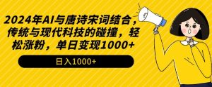 2024年AI与唐诗宋词结合,传统与现代科技的碰撞,轻松涨粉,单日变现1000+【揭秘】-副业宇宙