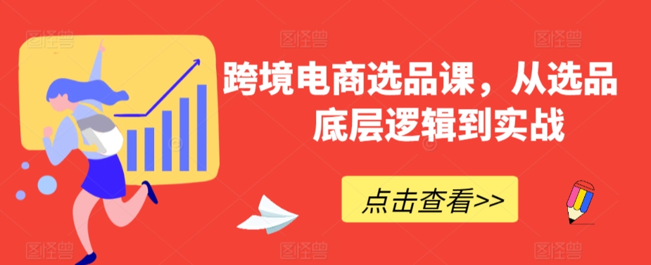 跨境电商选品课，从选品到底层逻辑到实战-副业宇宙