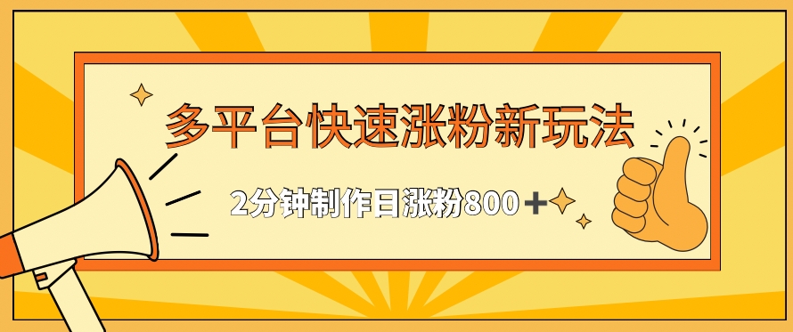 多平台快速涨粉最新玩法，2分钟制作，日涨粉800+【揭秘】-副业宇宙