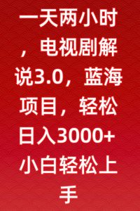 一天两小时,电视剧解说3.0,蓝海项目,轻松日入3000+小白轻松上手【揭秘】-副业宇宙