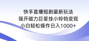 快手直播短剧最新玩法,强开磁力巨星挂小铃铛变现,小白轻松操作日入1000+【揭秘】-副业宇宙
