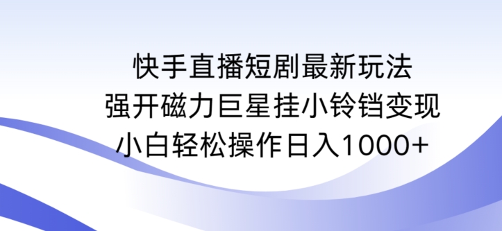 快手直播短剧最新玩法，强开磁力巨星挂小铃铛变现，小白轻松操作日入1000+【揭秘】-副业宇宙