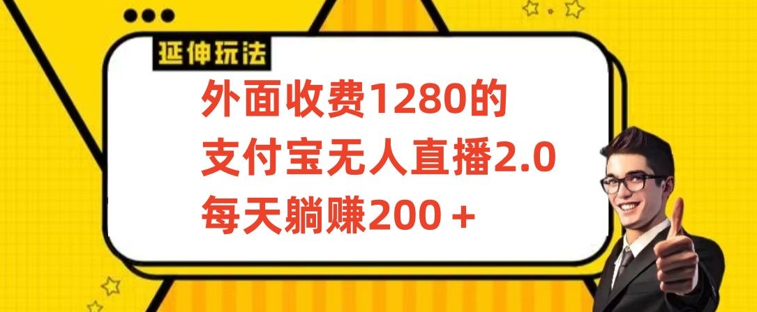 外面收费1280的支付宝无人直播2.0项目，每天躺赚200+，保姆级教程【揭秘】-副业宇宙