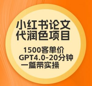 毕业季小红书论文代润色项目，本科1500，专科1200，高客单GPT4.0-20分钟一篇带实操【揭秘】-副业宇宙