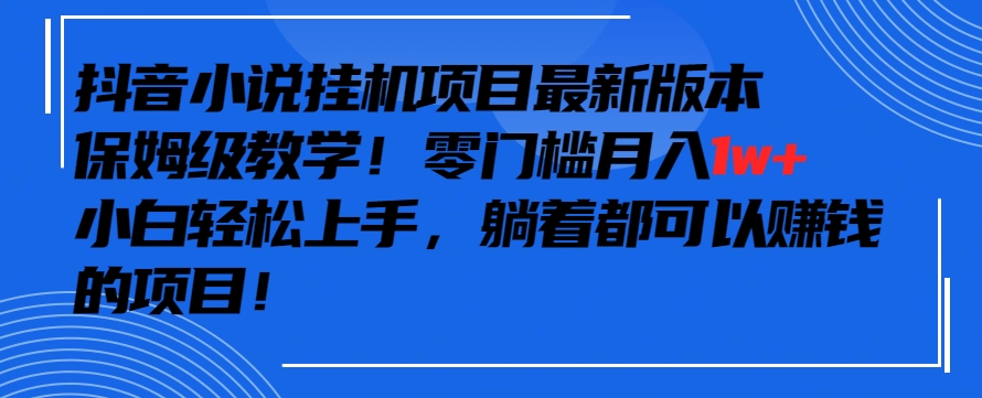 抖音最新小说挂机项目，保姆级教学，零成本月入1w+，小白轻松上手【揭秘】-副业宇宙