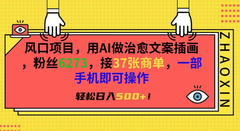 风口项目，用AI做治愈文案插画，粉丝6273，接37张商单，一部手机即可操作，轻松日入500+【揭秘】-副业宇宙