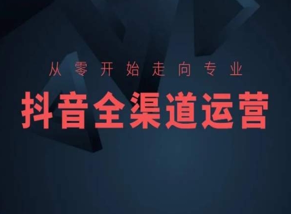 从零开始走向专业，抖音全渠道运营，抖音电商培训-副业宇宙