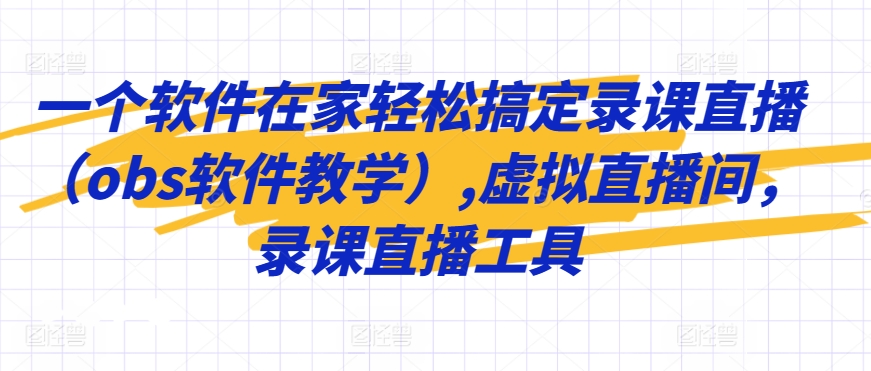 一个软件在家轻松搞定录课直播（obs软件教学）,虚拟直播间，录课直播工具-副业宇宙