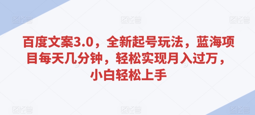 百度文案3.0，全新起号玩法，蓝海项目每天几分钟，轻松实现月入过万，小白轻松上手【揭秘】-副业宇宙
