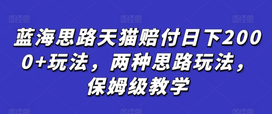 蓝海思路天猫赔付日下2000+玩法，两种思路玩法，保姆级教学【仅揭秘】-副业宇宙
