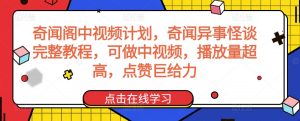 奇闻阁中视频计划，奇闻异事怪谈完整教程，可做中视频，播放量超高，点赞巨给力-副业宇宙