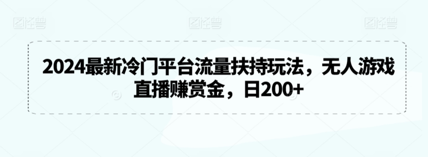 2024最新冷门平台流量扶持玩法，无人游戏直播赚赏金，日200+【揭秘】-副业宇宙