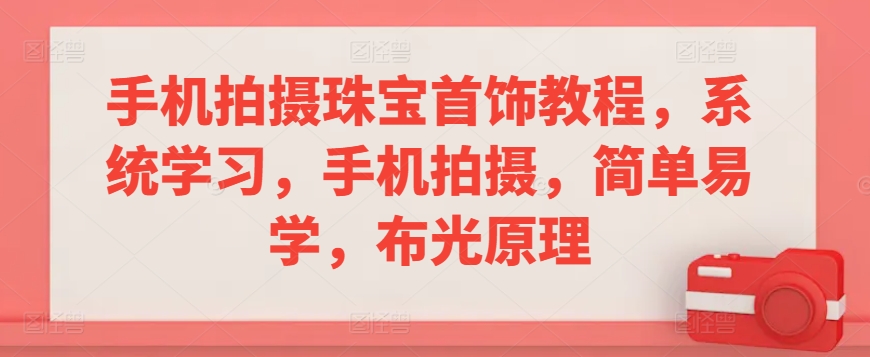 手机拍摄珠宝首饰教程，系统学习，手机拍摄，简单易学，布光原理-副业宇宙