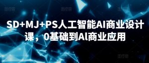 SD+MJ+PS人工智能AI商业设计课，0基础到Al商业应用-副业宇宙
