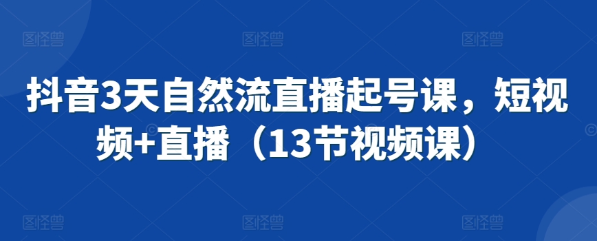 抖音3天自然流直播起号课，短视频+直播（13节视频课）-副业宇宙