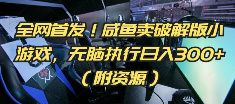 全网首发！咸鱼卖破解版小游戏，无脑执行日入300+（附资源）【揭秘】-副业宇宙
