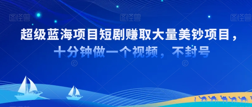 超级蓝海项目短剧赚取大量美钞项目，国内短剧出海tk赚美钞，十分钟做一个视频【揭秘】-副业宇宙