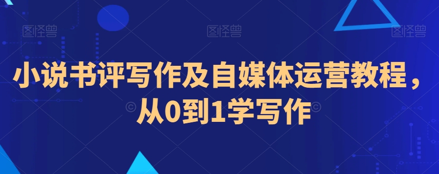 小说书评写作及自媒体运营教程，从0到1学写作-副业宇宙
