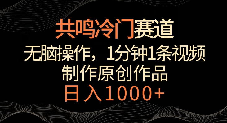 共鸣冷门赛道，无脑操作，一分钟一条视频，日入1000+【揭秘】-副业宇宙