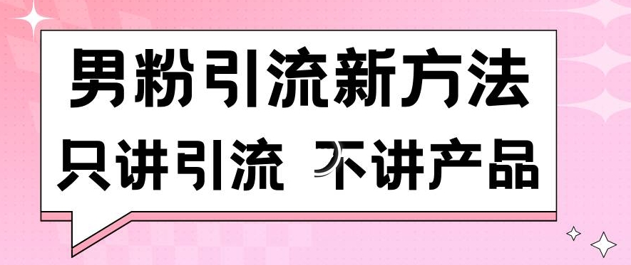 男粉引流新方法日引流100多个男粉只讲引流不讲产品不违规不封号【揭秘】-副业宇宙