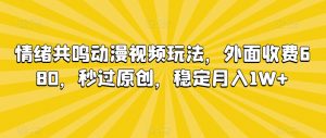 情绪共鸣动漫视频玩法，外面收费680，秒过原创，稳定月入1W+【揭秘】-副业宇宙