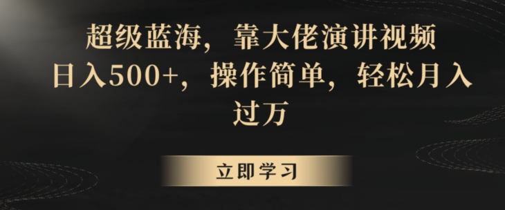 超级蓝海，靠大佬演讲视频，日入500+，操作简单，轻松月入过万【揭秘】-副业宇宙