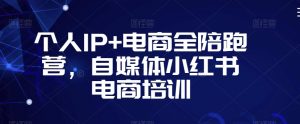 个人IP+电商全陪跑营，自媒体小红书电商培训-副业宇宙