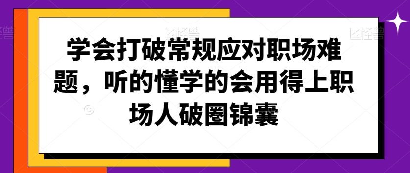 学会打破常规应对职场难题，听的懂学的会用得上职场人破圏锦囊-副业宇宙