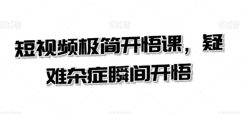 短视频极简开悟课，​疑难杂症瞬间开悟-副业宇宙