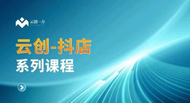 云创一方-抖店系列课，​抖店商城、商品卡、无货源等玩法-副业宇宙
