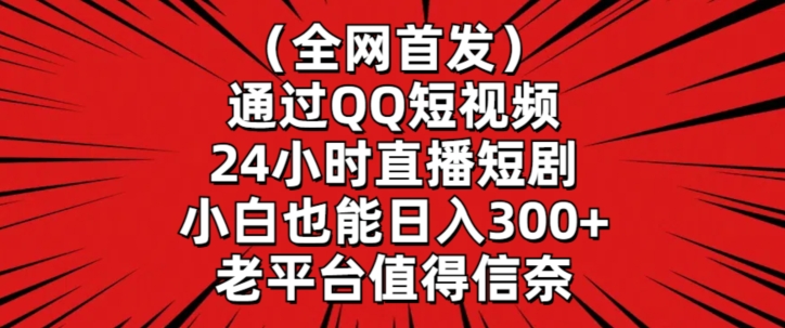 全网首发，通过QQ短视频24小时直播短剧，小白也能日入300+【揭秘】-副业宇宙