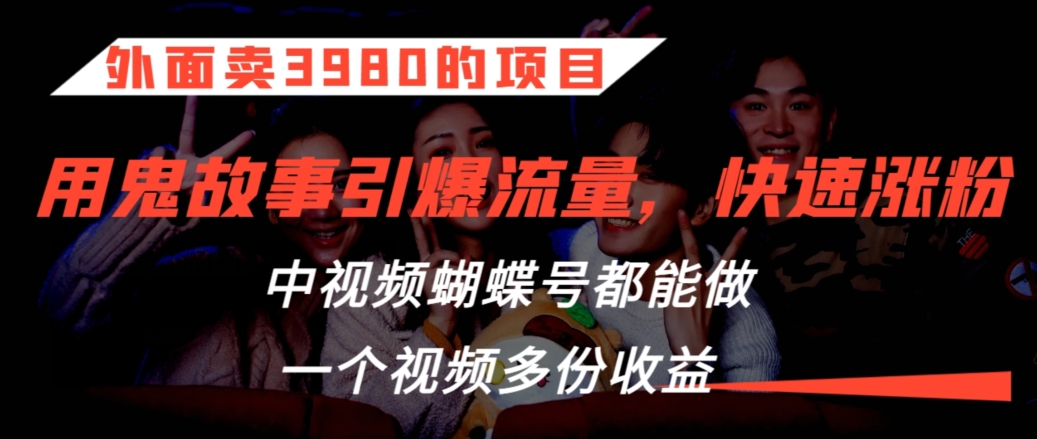外面卖3980的项目，鬼故事引爆流量打法，中视频、蝴蝶号都能做，一个视频多份收益【揭秘】-副业宇宙