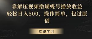 靠解压视频撸蝴蝶号播放收益，轻松日入500，操作简单，包过原创【揭秘】-副业宇宙