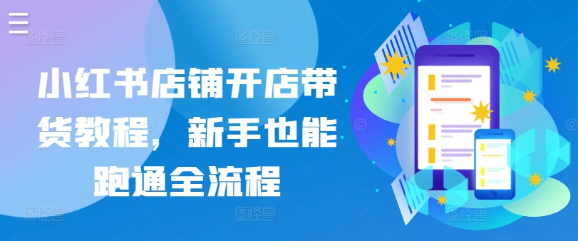 小红书店铺开店带货教程，新手也能跑通全流程-副业宇宙