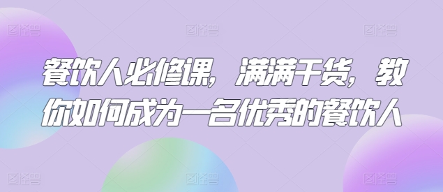 餐饮人必修课，满满干货，教你如何成为一名优秀的餐饮人-副业宇宙