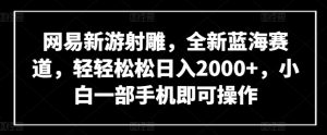 网易新游射雕，全新蓝海赛道，轻轻松松日入2000+，小白一部手机即可操作【揭秘】-副业宇宙