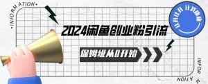 2024保姆级从0开始闲鱼创业粉引流，保姆级从0开始【揭秘 】-副业宇宙