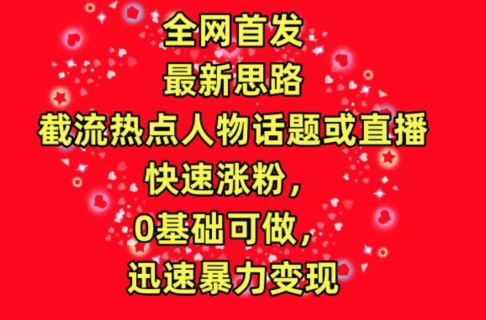 全网首发，截流热点人物话题或直播，快速涨粉，0基础可做，迅速暴力变现【揭秘】-副业宇宙