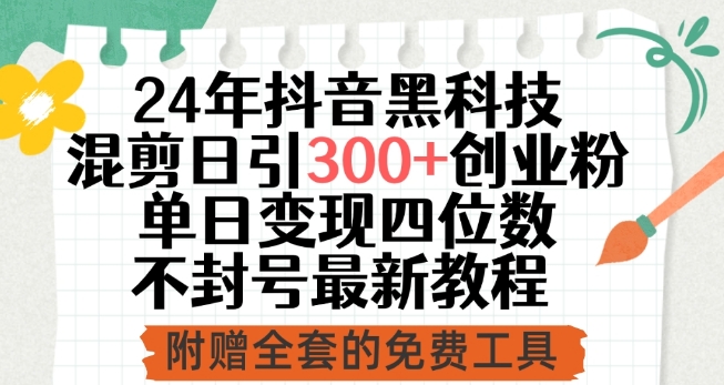 24年抖音黑科技混剪日引300+创业粉，单日变现四位数不封号最新教程【揭秘】-副业宇宙