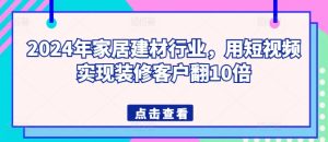 2024年家居建材行业，用短视频实现装修客户翻10倍-副业宇宙