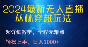 2024最新无人直播,丛林穿越玩法,超详细教学,全程无难点,轻松上手,日入1000+【揭秘】-副业宇宙