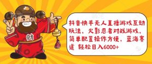 抖音快手无人直播游戏互动玩法，火影忍者对战游戏，简单配置，操作快速，轻松日入5000+【揭秘】-副业宇宙