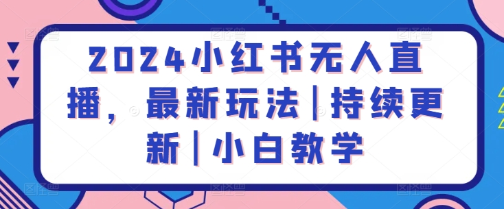 2024小红书无人直播，最新玩法|持续更新|小白教学-副业宇宙